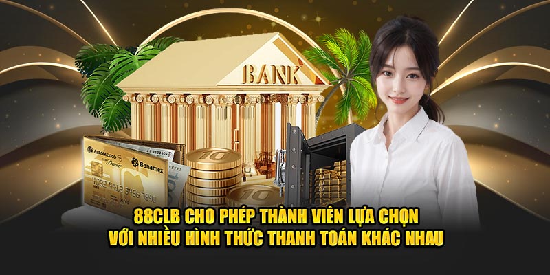 88CLB cho phép thành viên lựa chọn với nhiều hình thức thanh toán khác nhau