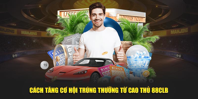 Cách tăng cơ hội trúng thưởng từ cao thủ 88clb