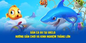 Bắn Cá 69 Tại 88CLB: Hướng Dẫn Chơi Và Kinh Nghiệm Từ Cao Thủ