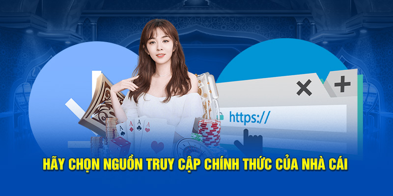 Hãy chọn nguồn truy cập chính thức của nhà cái