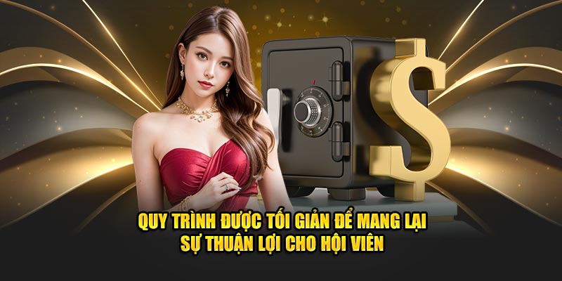 Quy trình được tối giản để mang lại sự thuận lợi cho hội viên