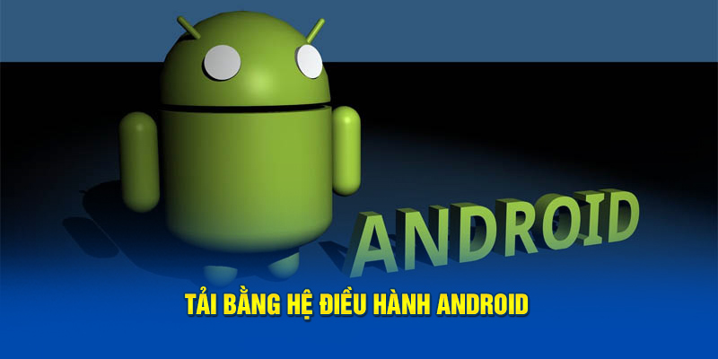 Download bằng hệ hệ điều hành Android