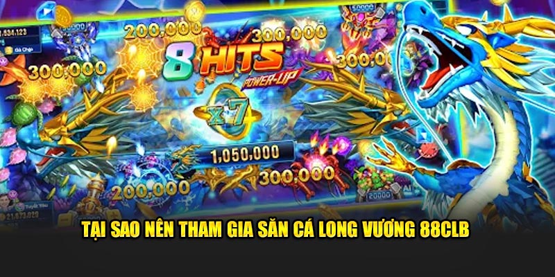 Tại sao nên tham gia săn cá Long Vương 88CLB